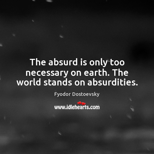 The absurd is only too necessary on earth. The world stands on absurdities. Fyodor Dostoevsky Picture Quote