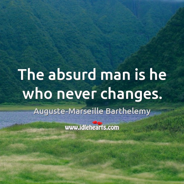 The absurd man is he who never changes. Image