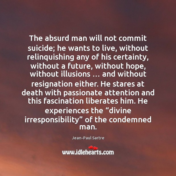 The absurd man will not commit suicide; he wants to live, without Image