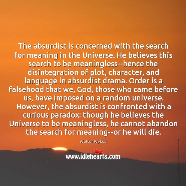 The absurdist is concerned with the search for meaning in the Universe. Walter Wykes Picture Quote