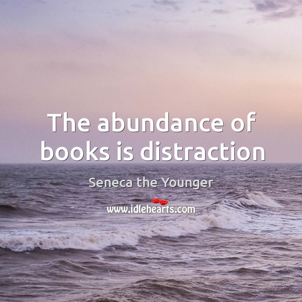 The abundance of books is distraction Seneca the Younger Picture Quote