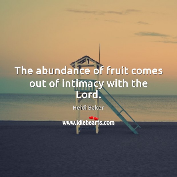 The abundance of fruit comes out of intimacy with the Lord. Heidi Baker Picture Quote