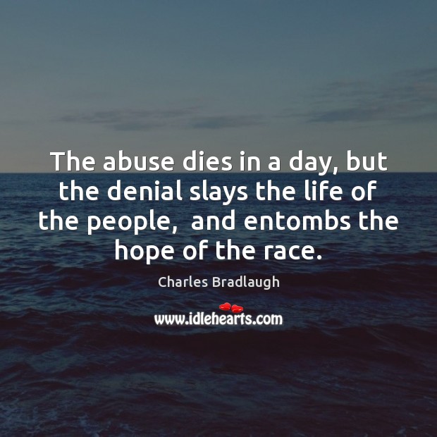 The abuse dies in a day, but the denial slays the life Charles Bradlaugh Picture Quote
