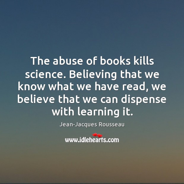 The abuse of books kills science. Believing that we know what we Image