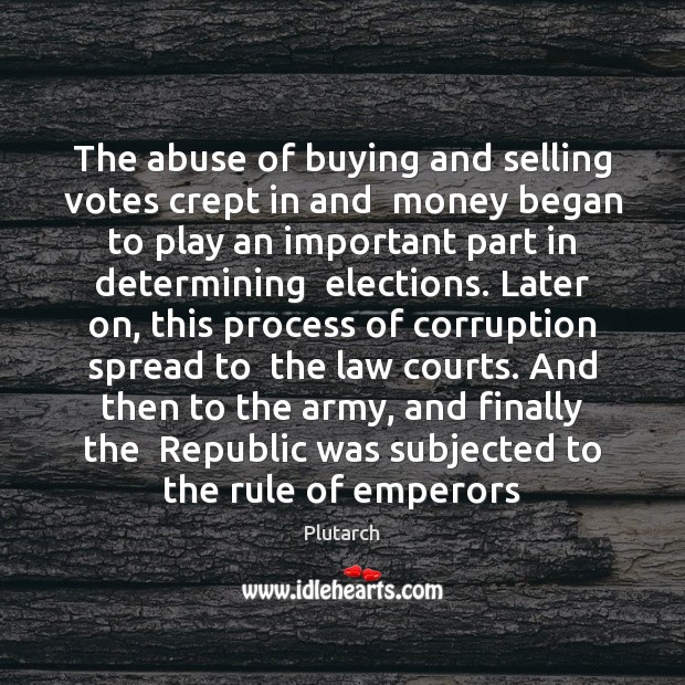 The abuse of buying and selling votes crept in and  money began Plutarch Picture Quote