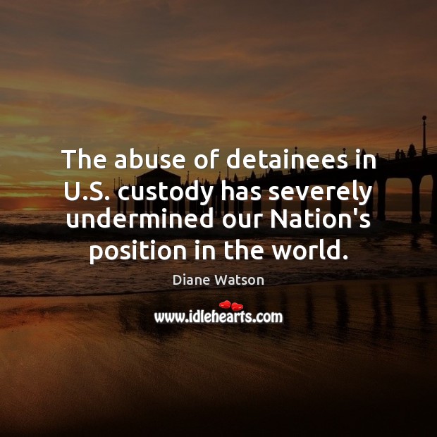 The abuse of detainees in U.S. custody has severely undermined our Diane Watson Picture Quote