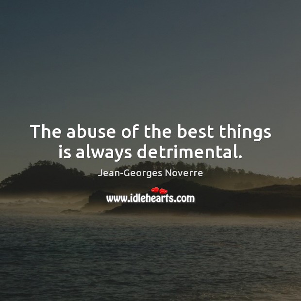 The abuse of the best things is always detrimental. Jean-Georges Noverre Picture Quote