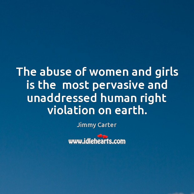 The abuse of women and girls is the  most pervasive and unaddressed Jimmy Carter Picture Quote