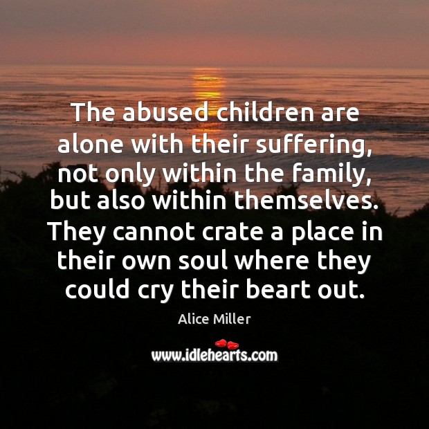 The abused children are alone with their suffering, not only within the Alice Miller Picture Quote