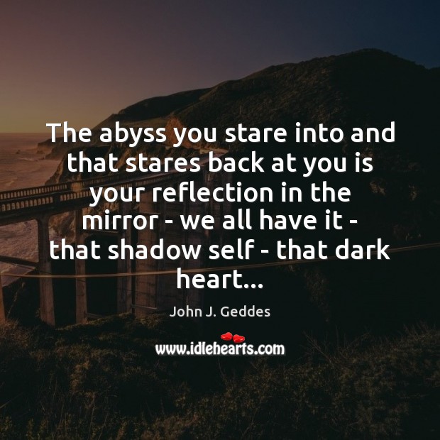 The abyss you stare into and that stares back at you is John J. Geddes Picture Quote