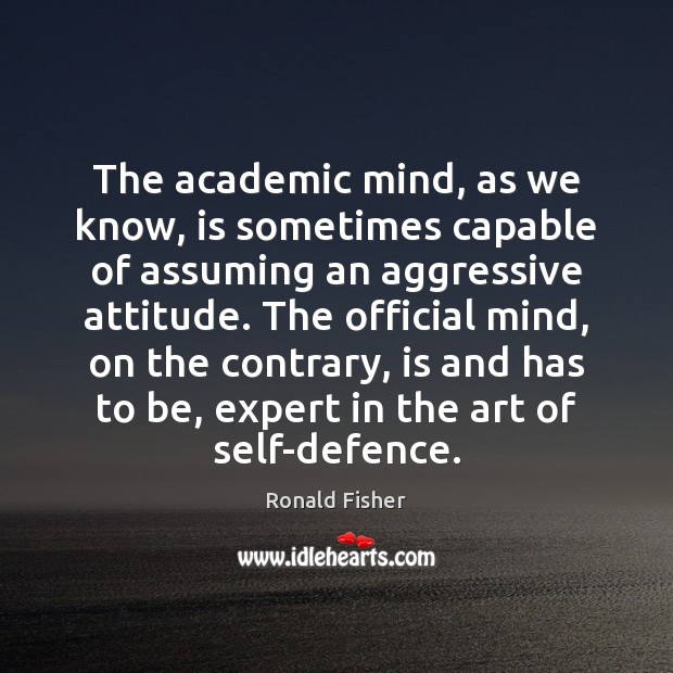 The academic mind, as we know, is sometimes capable of assuming an Ronald Fisher Picture Quote