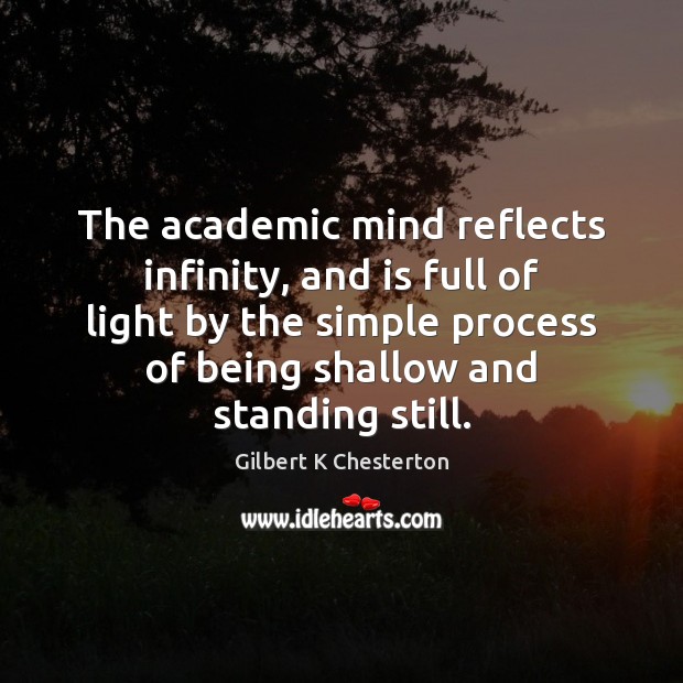 The academic mind reflects infinity, and is full of light by the Gilbert K Chesterton Picture Quote