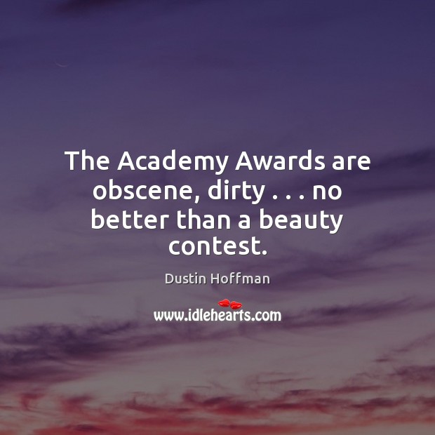 The Academy Awards are obscene, dirty . . . no better than a beauty contest. Dustin Hoffman Picture Quote