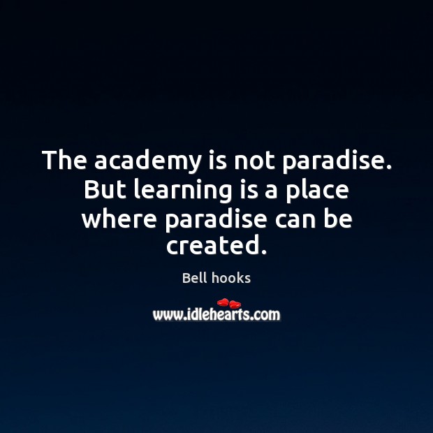 The academy is not paradise. But learning is a place where paradise can be created. Learning Quotes Image