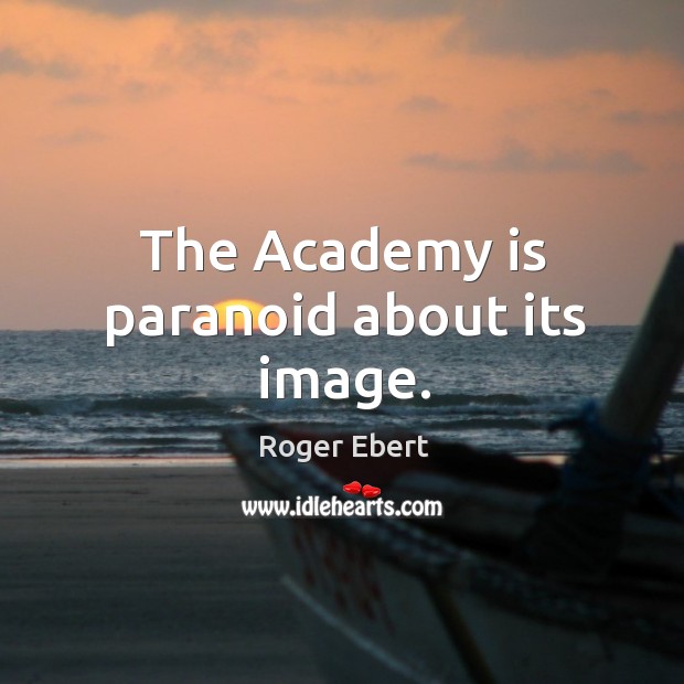 The academy is paranoid about its image. Roger Ebert Picture Quote