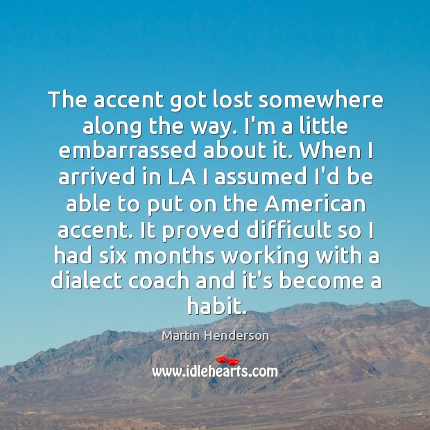 The accent got lost somewhere along the way. I’m a little embarrassed Martin Henderson Picture Quote