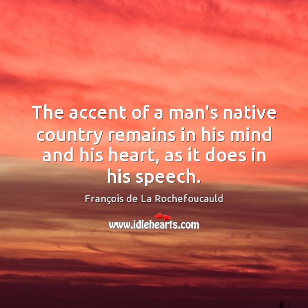 The accent of a man’s native country remains in his mind and François de La Rochefoucauld Picture Quote