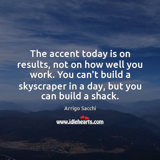 The accent today is on results, not on how well you work. Arrigo Sacchi Picture Quote