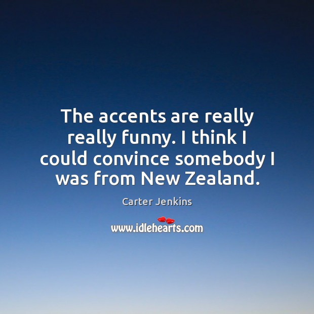 The accents are really really funny. I think I could convince somebody Carter Jenkins Picture Quote