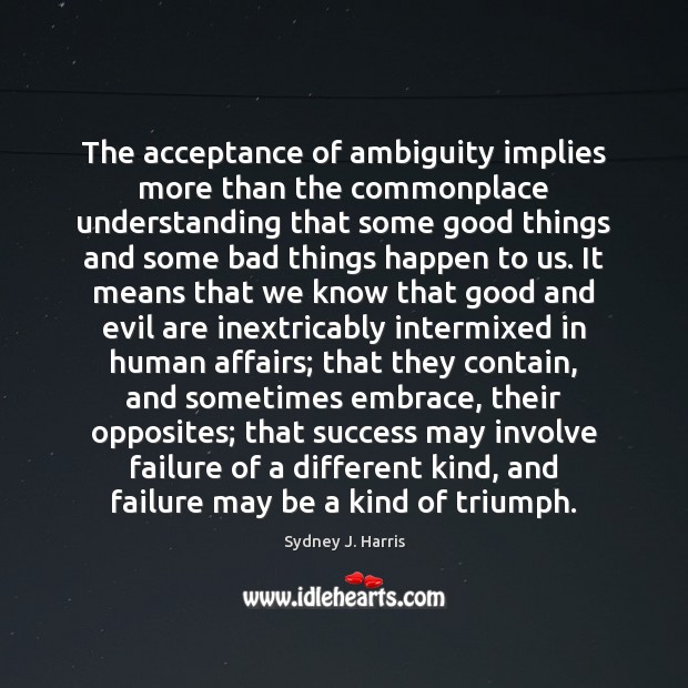The acceptance of ambiguity implies more than the commonplace understanding that some Sydney J. Harris Picture Quote