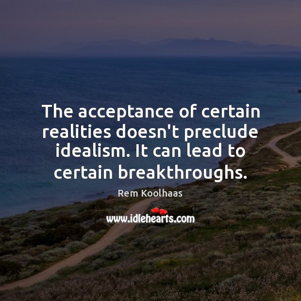 The acceptance of certain realities doesn’t preclude idealism. It can lead to Image