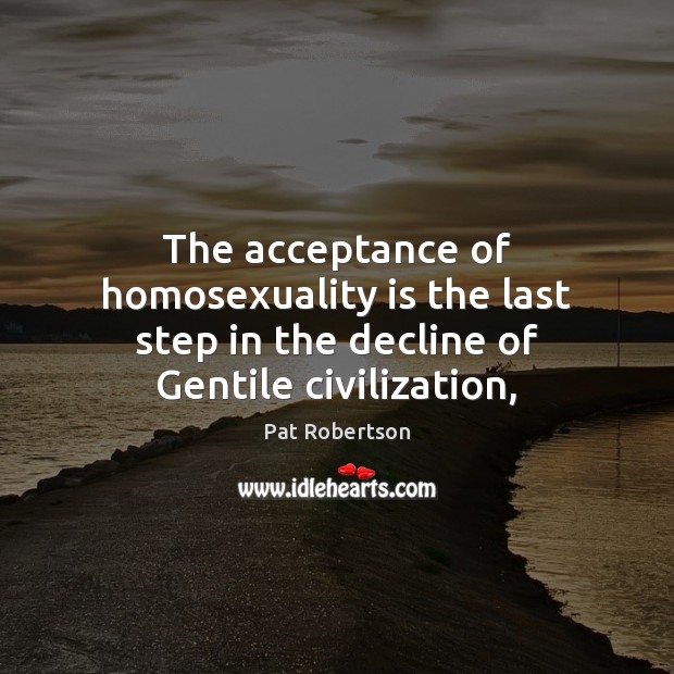 The acceptance of homosexuality is the last step in the decline of Gentile civilization, Pat Robertson Picture Quote