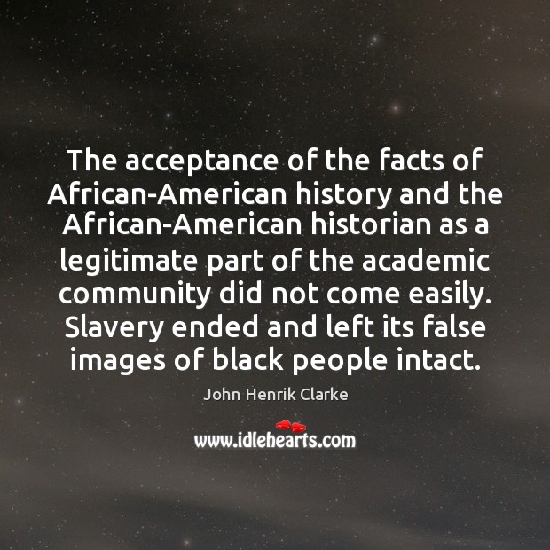 The acceptance of the facts of African-American history and the African-American historian John Henrik Clarke Picture Quote