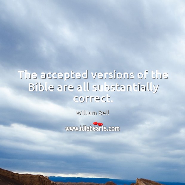 The accepted versions of the bible are all substantially correct. William Bell Picture Quote