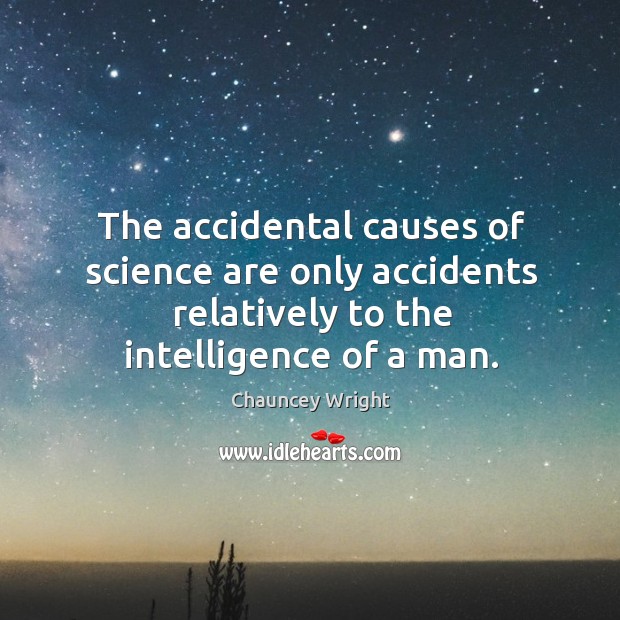 The accidental causes of science are only accidents relatively to the intelligence of a man. Chauncey Wright Picture Quote