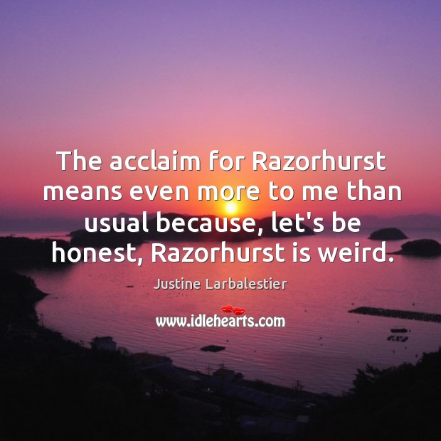 The acclaim for Razorhurst means even more to me than usual because, Justine Larbalestier Picture Quote