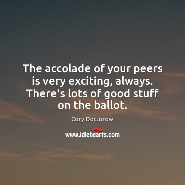 The accolade of your peers is very exciting, always. There’s lots of Cory Doctorow Picture Quote