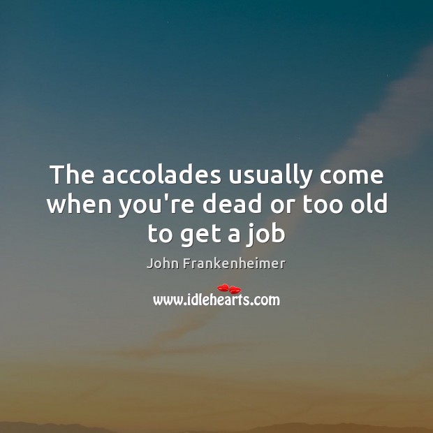 The accolades usually come when you’re dead or too old to get a job John Frankenheimer Picture Quote
