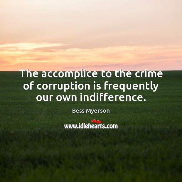 The accomplice to the crime of corruption is frequently our own indifference. Crime Quotes Image