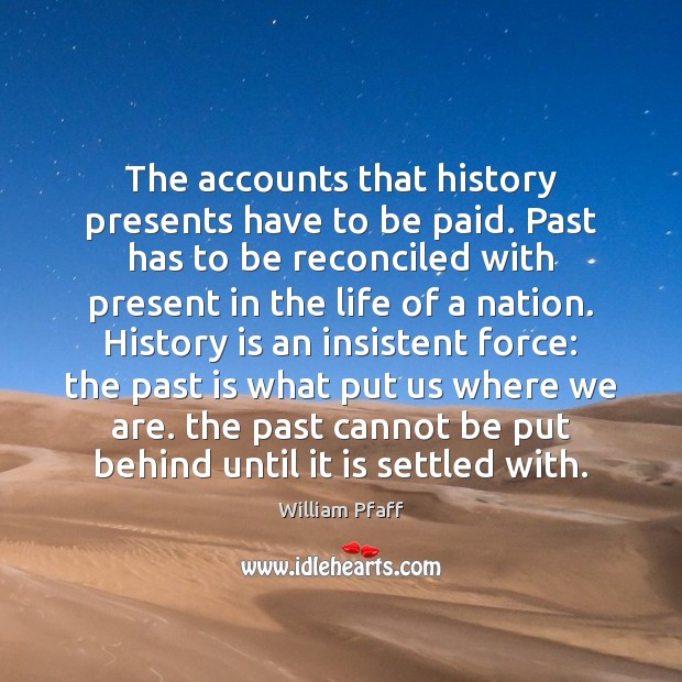 The accounts that history presents have to be paid. Past has to William Pfaff Picture Quote