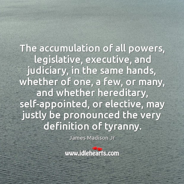 The accumulation of all powers, legislative, executive, and judiciary James Madison Jr Picture Quote