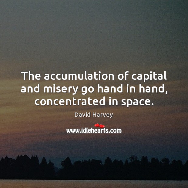 The accumulation of capital and misery go hand in hand, concentrated in space. Image