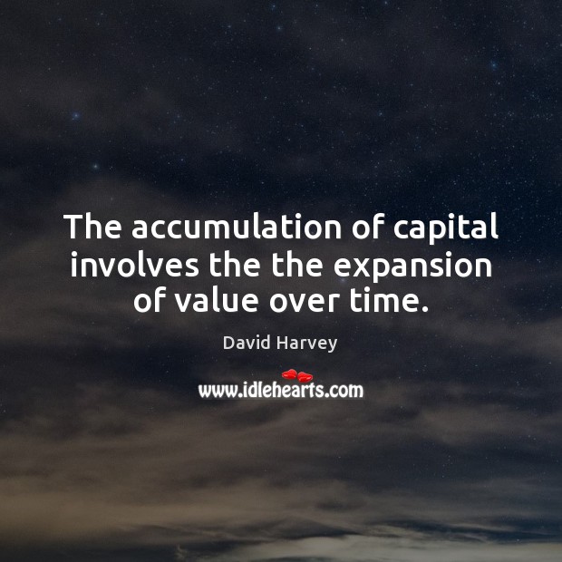 The accumulation of capital involves the the expansion of value over time. David Harvey Picture Quote