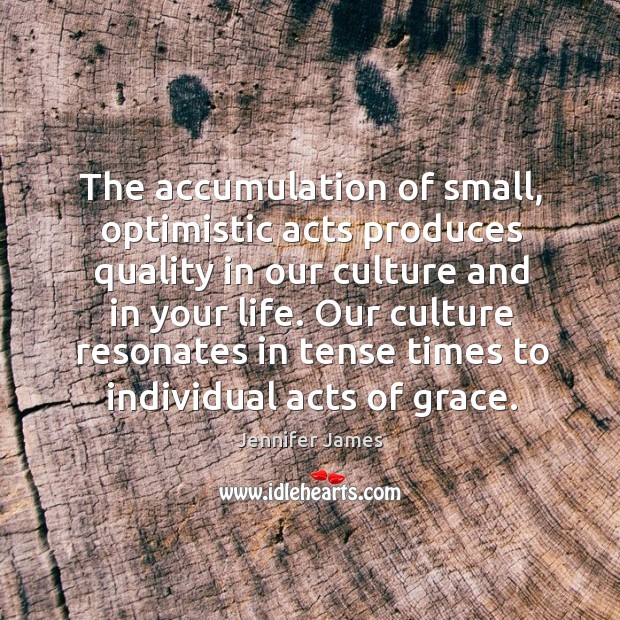The accumulation of small, optimistic acts produces quality in our culture and Image