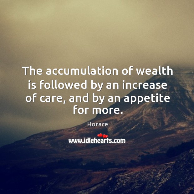The accumulation of wealth is followed by an increase of care, and Horace Picture Quote