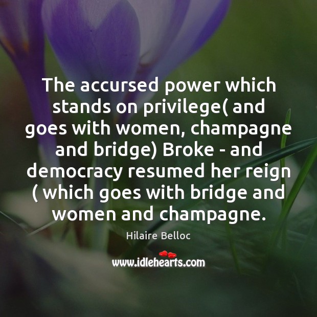 The accursed power which stands on privilege( and goes with women, champagne Hilaire Belloc Picture Quote