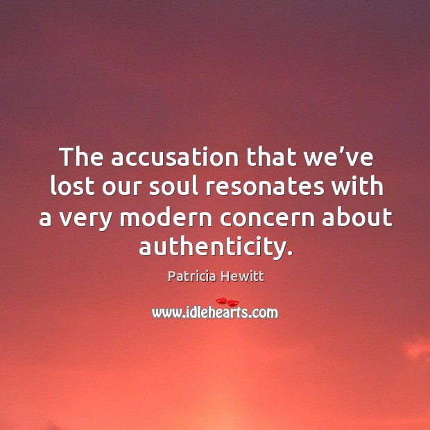 The accusation that we’ve lost our soul resonates with a very modern concern about authenticity. Patricia Hewitt Picture Quote