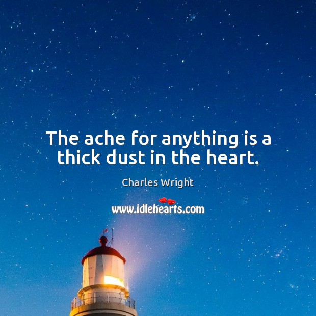 The ache for anything is a thick dust in the heart. Charles Wright Picture Quote