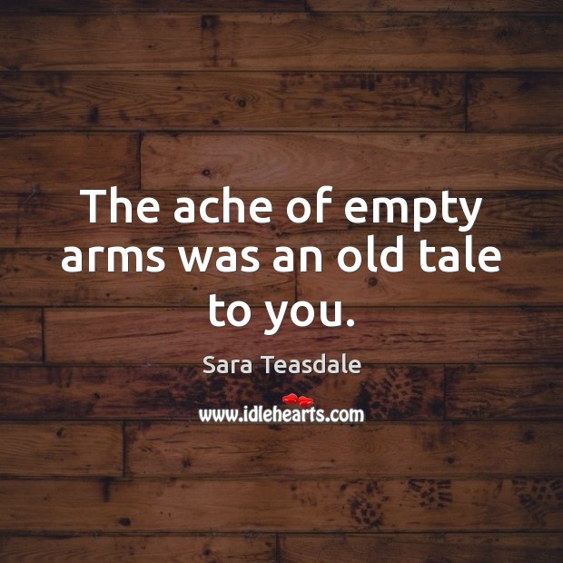 The ache of empty arms was an old tale to you. Sara Teasdale Picture Quote