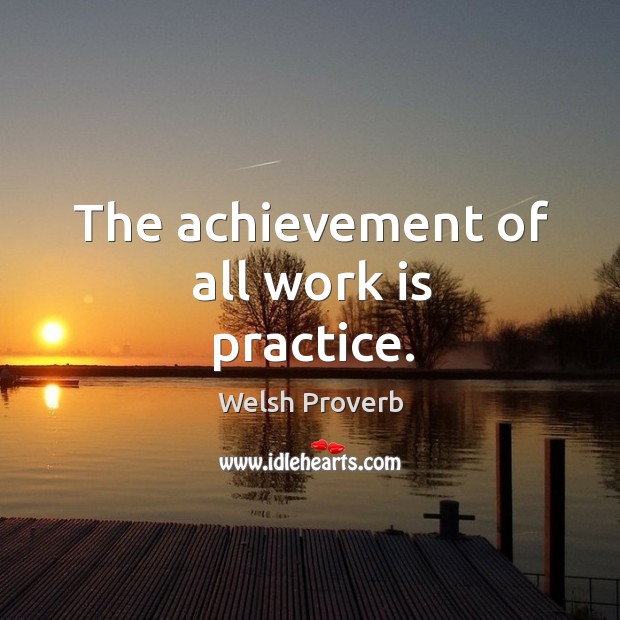 The achievement of all work is practice. Welsh Proverbs Image