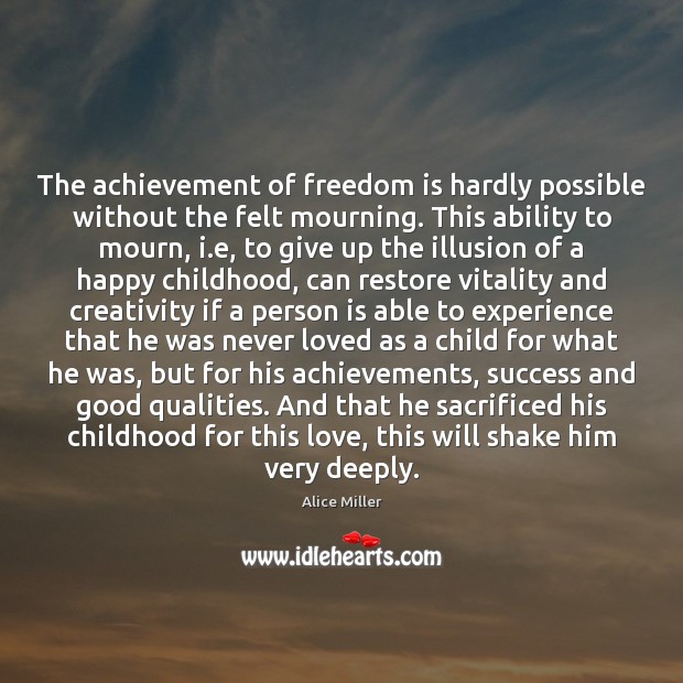 The achievement of freedom is hardly possible without the felt mourning. This Alice Miller Picture Quote