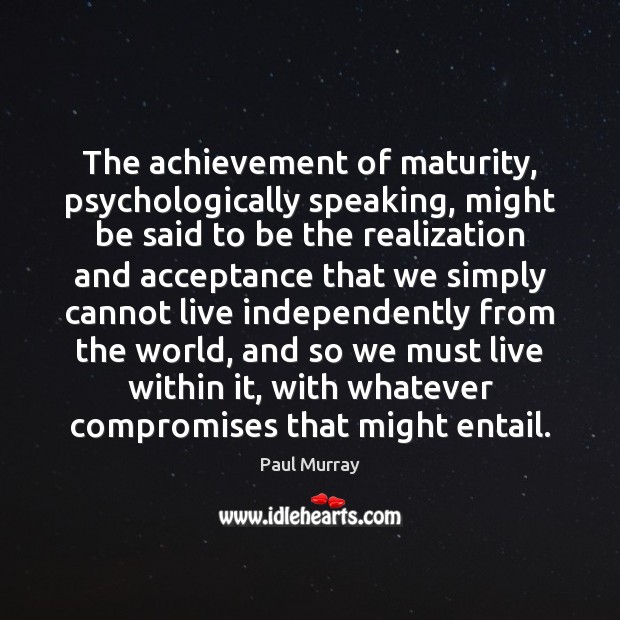 The achievement of maturity, psychologically speaking, might be said to be the Paul Murray Picture Quote