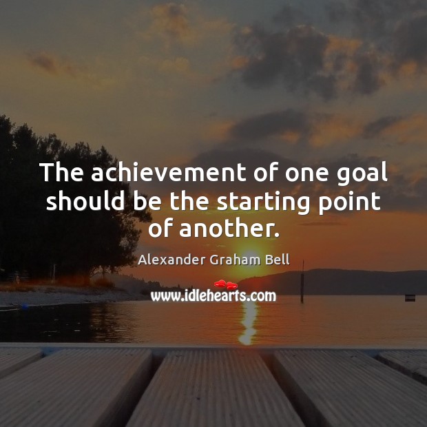 The achievement of one goal should be the starting point of another. Alexander Graham Bell Picture Quote