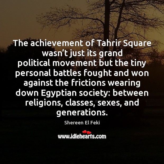 The achievement of Tahrir Square wasn’t just its grand political movement Shereen El Feki Picture Quote