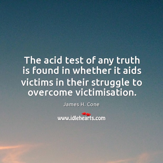 The acid test of any truth is found in whether it aids James H. Cone Picture Quote