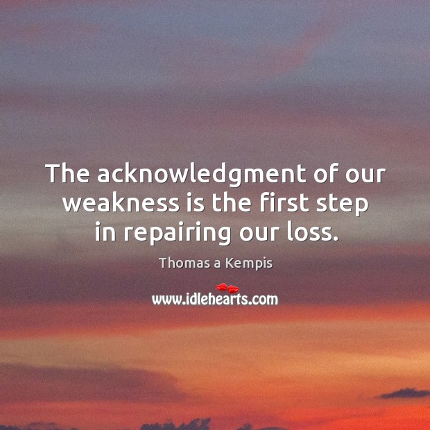 The acknowledgment of our weakness is the first step in repairing our loss. Image